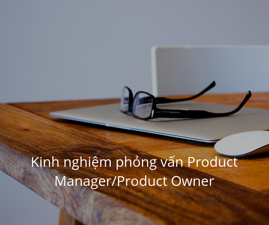 Kinh nghiệm phỏng vấn Product Manager/Product Owner Part 1