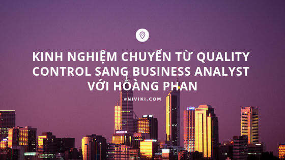 Kinh nghiệm chuyển từ Quality Control sang Business Analyst với Hoàng Phan