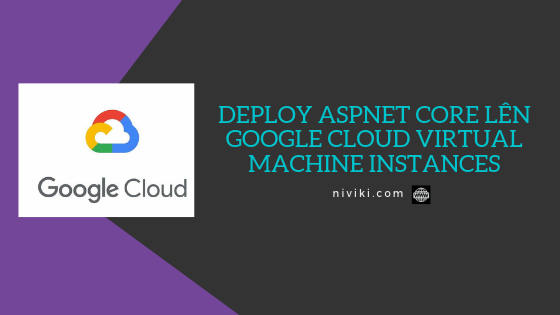 Deploy ASPNET Core lên Google Cloud Virtual Machine Instances